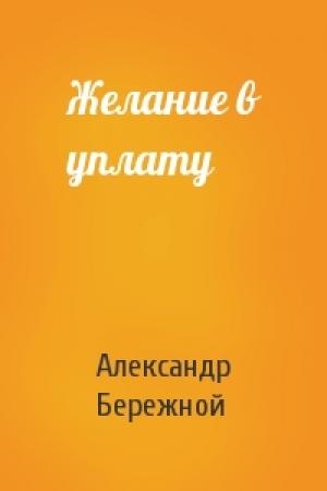 Обложка книги «Желание в уплату» — Александр Бережной