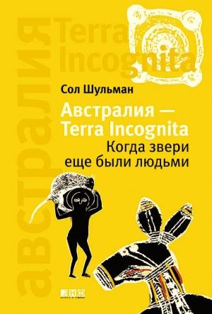 Обложка книги «Австралия — Terra Incognita: Когда звери еще были людьми» — Соломон Шульман