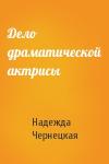 Надежда Чернецкая - Дело драматической актрисы
