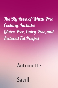 The Big Book of Wheat-Free Cooking: Includes Gluten-Free, Dairy-Free, and Reduced Fat Recipes