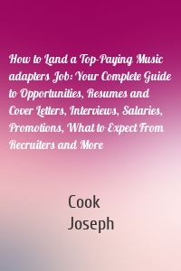 How to Land a Top-Paying Music adapters Job: Your Complete Guide to Opportunities, Resumes and Cover Letters, Interviews, Salaries, Promotions, What to Expect From Recruiters and More