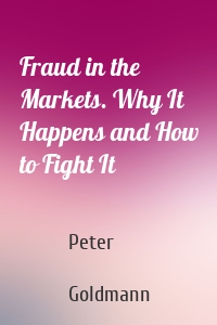 Fraud in the Markets. Why It Happens and How to Fight It