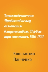 Ближневосточное Православие под османским владычеством. Первые три столетия. 1516–1831