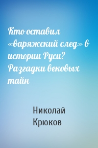 Кто оставил «варяжский след» в истории Руси? Разгадки вековых тайн