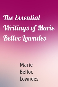 The Essential Writings of Marie Belloc Lowndes