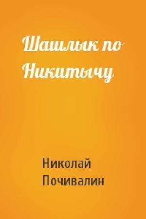 Обложка книги «Шашлык по Никитычу» — Николай Почивалин