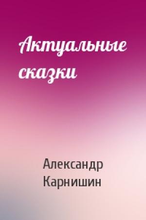 Обложка книги «Актуальные сказки» — Александр Карнишин