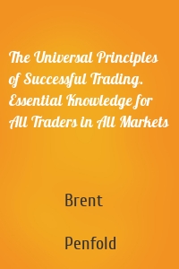 The Universal Principles of Successful Trading. Essential Knowledge for All Traders in All Markets