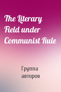 The Literary Field under Communist Rule