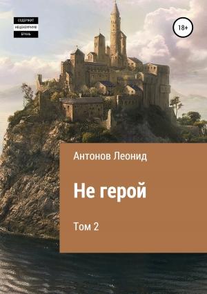Обложка книги «Не герой. Том 2» — Леонид Антонов