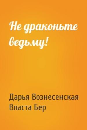 Обложка книги «Не драконьте ведьму!» — Дарья Вознесенская, Власта Бер