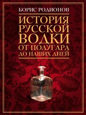 Обложка книги «История русской водки от полугара до наших дней» — Борис Родионов