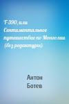 Антон Ботев - Т-390, или Сентиментальное путешествие по Монголии (без редактуры)
