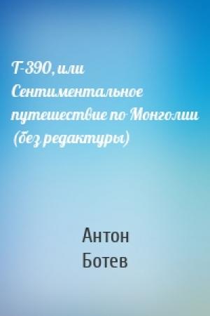Обложка книги «Т-390, или Сентиментальное путешествие по Монголии (без редактуры)» — Антон Ботев