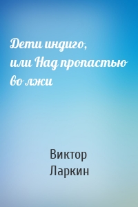 Дети индиго, или Над пропастью во лжи