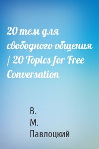 20 тем для свободного общения / 20 Topics for Free Conversation