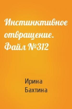Обложка книги «Инстинктивное отвращение. Файл №312» — Ирина Бахтина