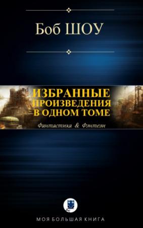 Обложка книги «ИЗБРАННЫЕ ПРОИЗВЕДЕНИЯ В ОДНОМ ТОМЕ» — Боб Шоу