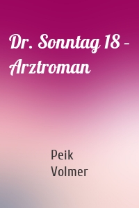Dr. Sonntag 18 – Arztroman