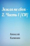 Алексей Калинин - Земля не своя - 2. Часть 1 [СИ]