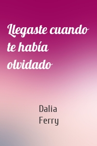 Llegaste cuando te había olvidado