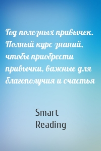 Год полезных привычек. Полный курс знаний, чтобы приобрести привычки, важные для благополучия и счастья