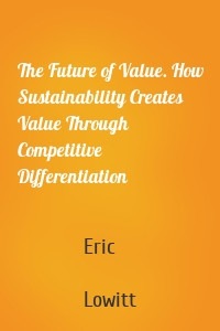 The Future of Value. How Sustainability Creates Value Through Competitive Differentiation
