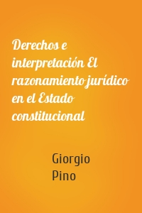 Derechos e interpretación El razonamiento jurídico en el Estado constitucional