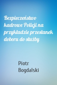 Bezpieczeństwo kadrowe Policji na przykładzie przesłanek doboru do służby