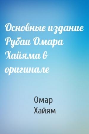 Обложка книги «Основные издание Рубаи Омара Хайяма в оригинале» — Омар Хайям