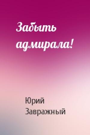 Обложка книги «Забыть адмирала!» — Юрий Завражный