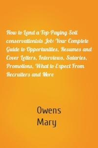 How to Land a Top-Paying Soil conservationists Job: Your Complete Guide to Opportunities, Resumes and Cover Letters, Interviews, Salaries, Promotions, What to Expect From Recruiters and More