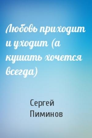 Обложка книги «Любовь приходит и уходит (а кушать хочется всегда)» — Сергей Пиминов