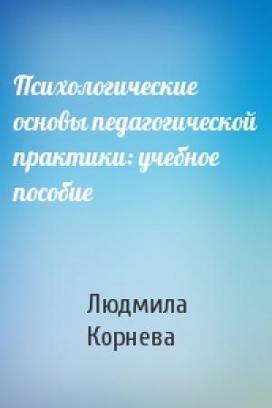 Обложка книги «Психологические основы педагогической практики: учебное пособие» — Людмила Корнева