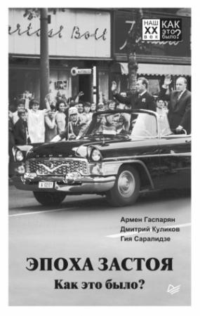 Обложка книги «Эпоха застоя. Как это было?» — Гия Саралидзе, Дмитрий Куликов, Армен Гаспарян