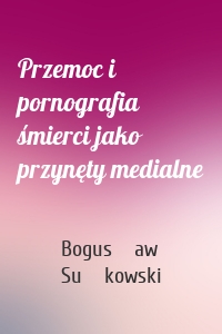 Przemoc i pornografia śmierci jako przynęty medialne