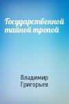 Владимир Григорьев - Государственной тайной тропой