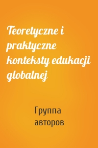 Teoretyczne i praktyczne konteksty edukacji globalnej