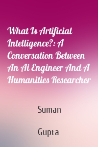 What Is Artificial Intelligence?: A Conversation Between An Ai Engineer And A Humanities Researcher