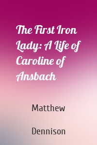 The First Iron Lady: A Life of Caroline of Ansbach