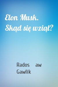 Elon Musk. Skąd się wziął?