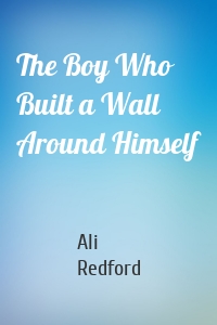 The Boy Who Built a Wall Around Himself