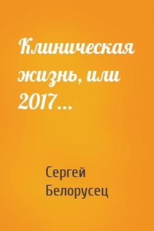 Обложка книги «Клиническая жизнь, или 2017...» — Сергей Белорусец
