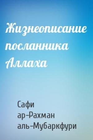 Обложка книги «Жизнеописание посланника Аллаха» — Сафи ар-Рахман аль-Мубаркфури