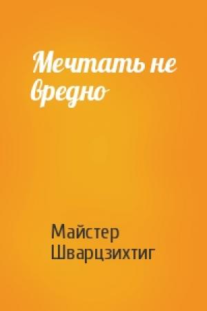 Обложка книги «Мечтать не вредно» — Майстер Шварцзихтиг