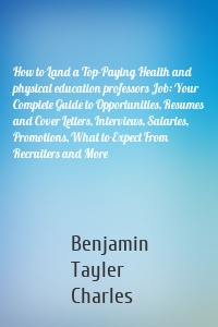 How to Land a Top-Paying Health and physical education professors Job: Your Complete Guide to Opportunities, Resumes and Cover Letters, Interviews, Salaries, Promotions, What to Expect From Recruiters and More