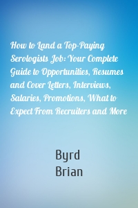 How to Land a Top-Paying Serologists Job: Your Complete Guide to Opportunities, Resumes and Cover Letters, Interviews, Salaries, Promotions, What to Expect From Recruiters and More