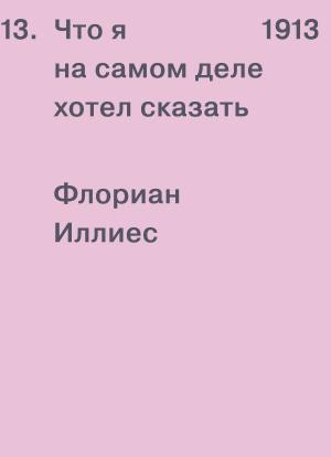 Обложка книги «1913. Что я на самом деле хотел сказать» — Флориан Иллиес
