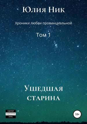 Обложка книги «Юлия Ник. Хроники любви провинциальной. Том 1. Ушедшая старина» — Юлия Ник