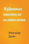 Александр Дугин - Избранные тексты по политологии